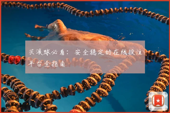 买滚球必看：安全稳定的在线投注平台全指南
