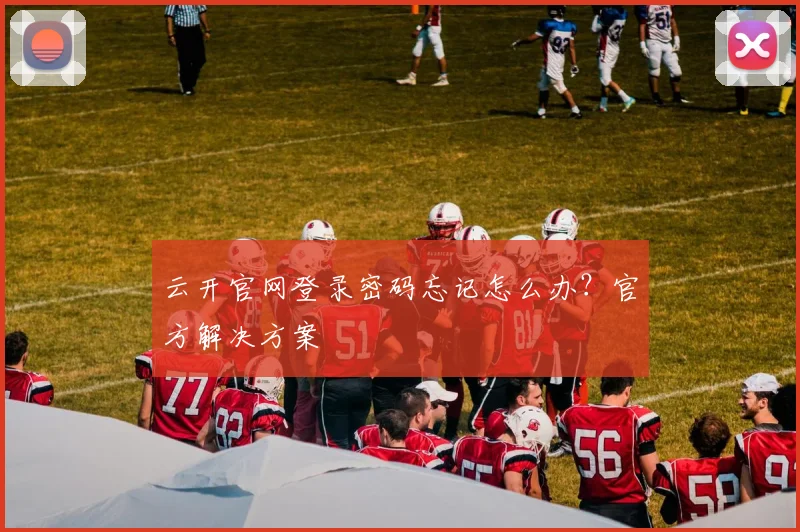 云开官网登录密码忘记怎么办？官方解决方案