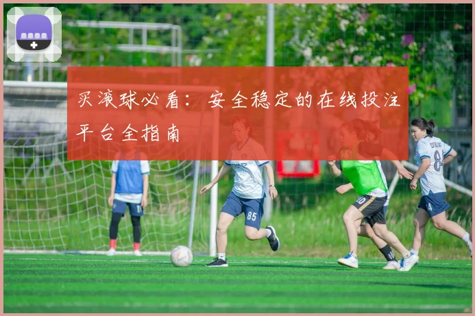 买滚球必看：安全稳定的在线投注平台全指南