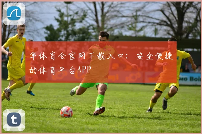 华体育会官网下载入口：安全便捷的体育平台APP