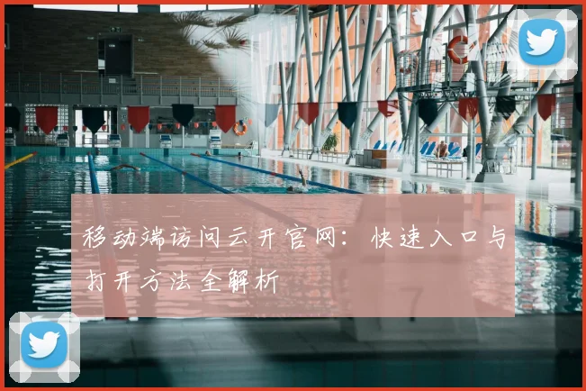 移动端访问云开官网：快速入口与打开方法全解析