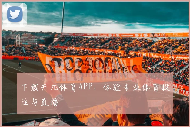 下载开元体育APP，体验专业体育投注与直播