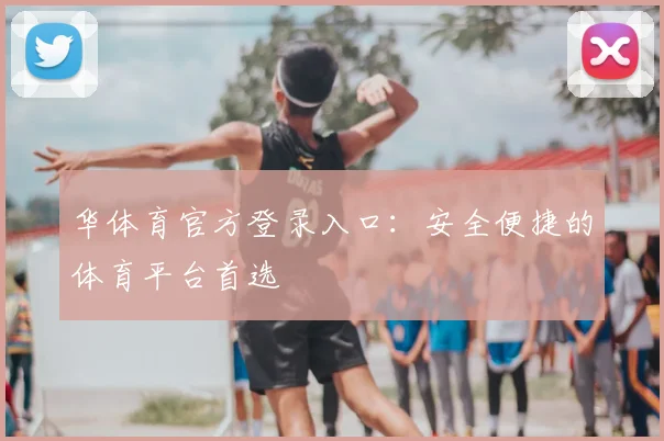华体育官方登录入口：安全便捷的体育平台首选
