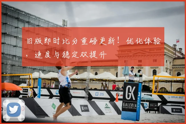 旧版即时比分重磅更新！优化体验，速度与稳定双提升
