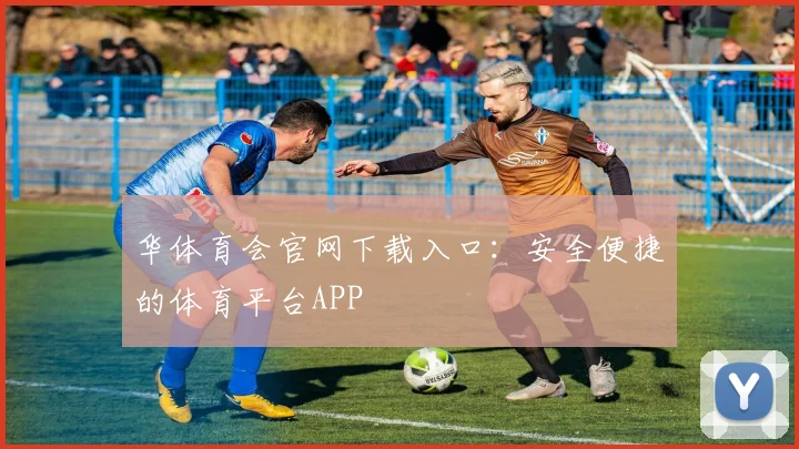 华体育会官网下载入口：安全便捷的体育平台APP