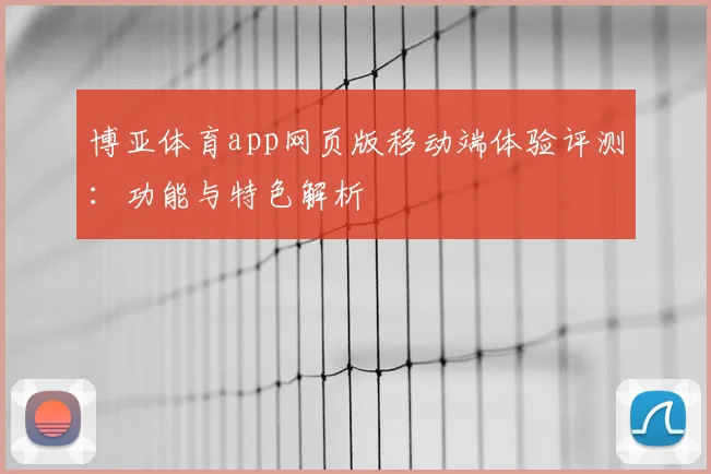 博亚体育app网页版移动端体验评测：功能与特色解析