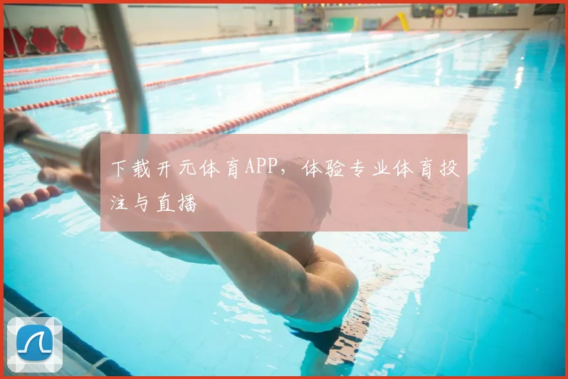 下载开元体育APP，体验专业体育投注与直播