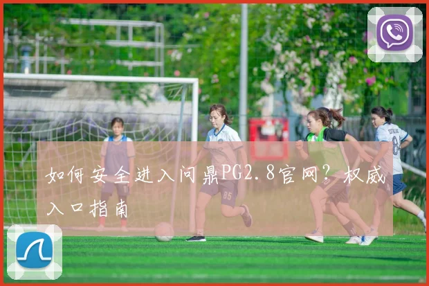 如何安全进入问鼎PG2.8官网？权威入口指南