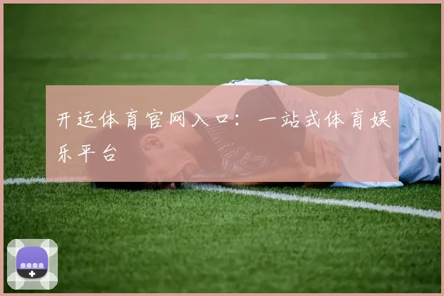 开运体育官网入口：一站式体育娱乐平台