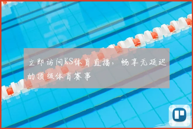 立即访问KS体育直播，畅享无延迟的顶级体育赛事