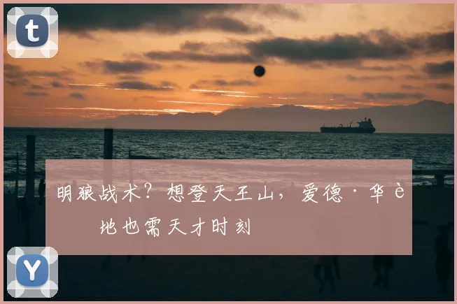 明狼战术？想登天王山，爱德·华腹地也需天才时刻