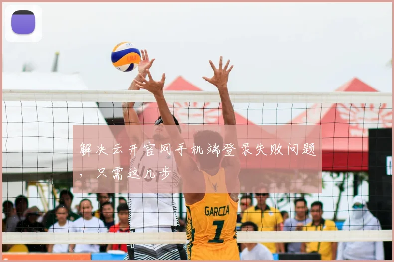 解决云开官网手机端登录失败问题，只需这几步
