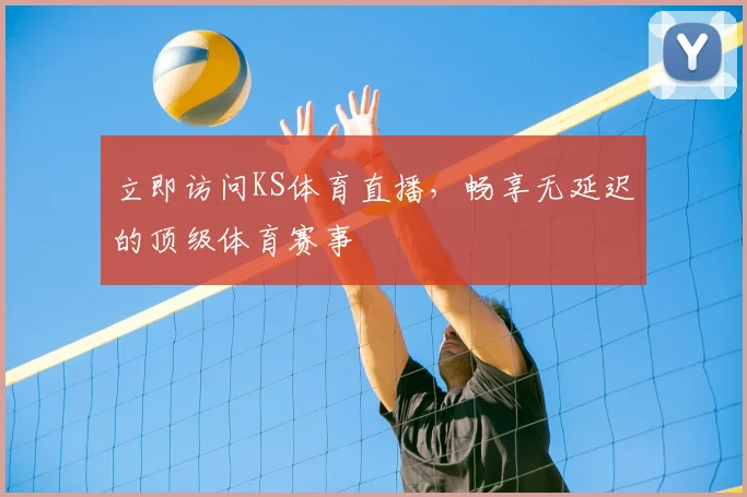 立即访问KS体育直播，畅享无延迟的顶级体育赛事