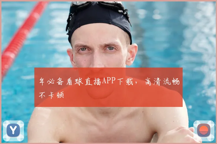 年必备看球直播APP下载，高清流畅不卡顿