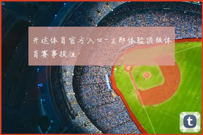 开运体育官方入口-立即体验顶级体育赛事投注