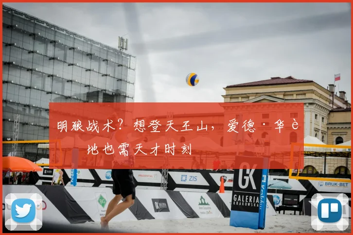 明狼战术？想登天王山，爱德·华腹地也需天才时刻