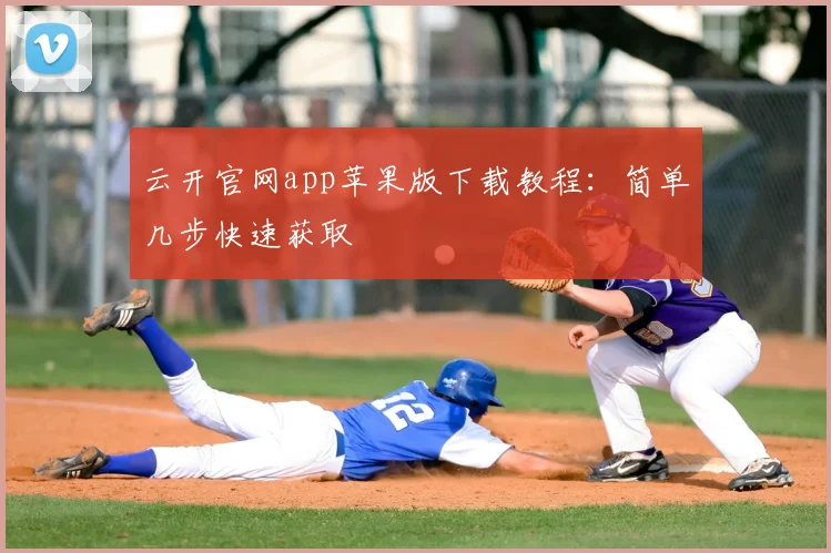 云开官网app苹果版下载教程：简单几步快速获取