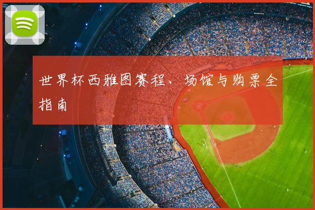 世界杯西雅图赛程、场馆与购票全指南