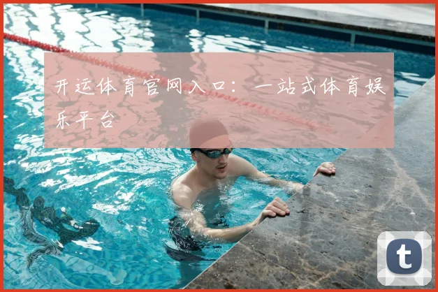 开运体育官网入口：一站式体育娱乐平台