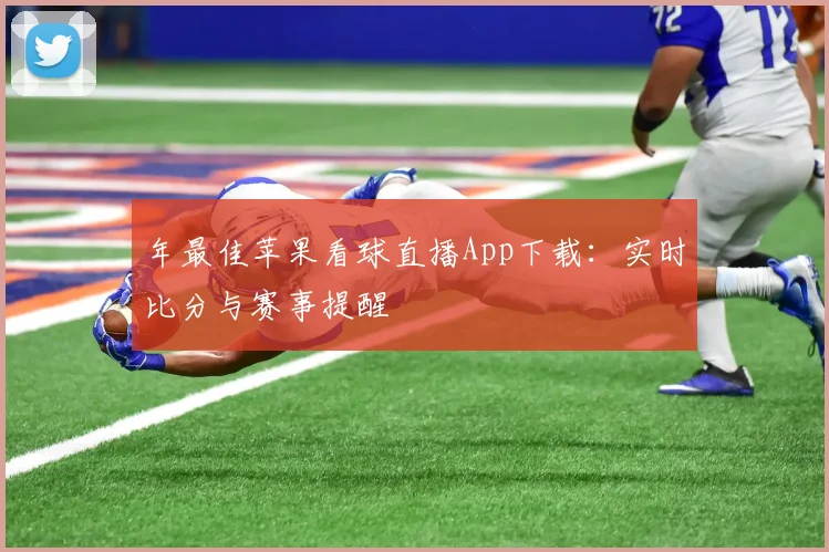 年最佳苹果看球直播App下载：实时比分与赛事提醒